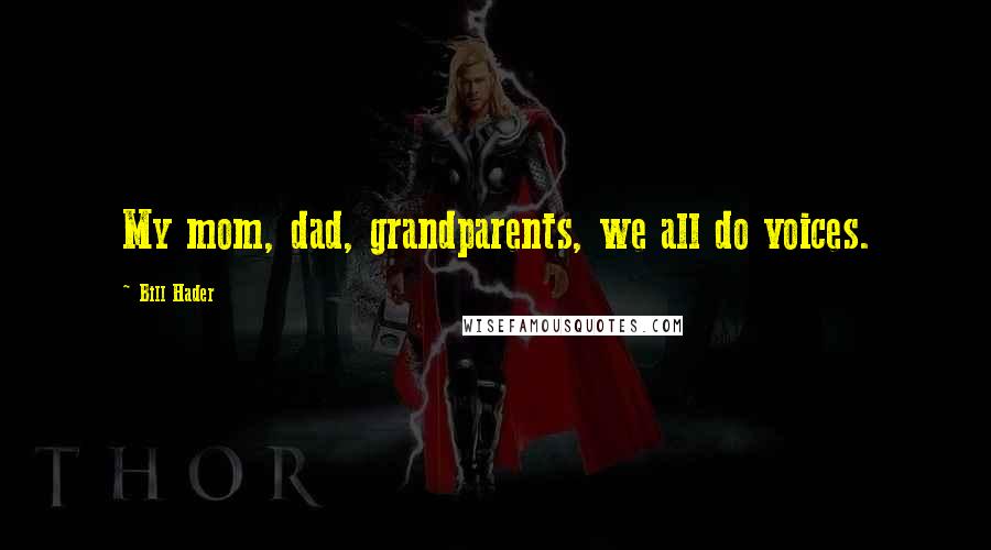 Bill Hader Quotes: My mom, dad, grandparents, we all do voices.