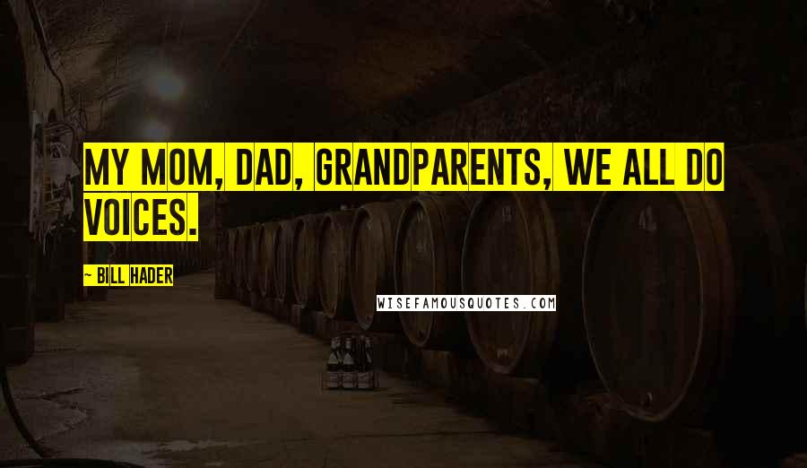 Bill Hader Quotes: My mom, dad, grandparents, we all do voices.