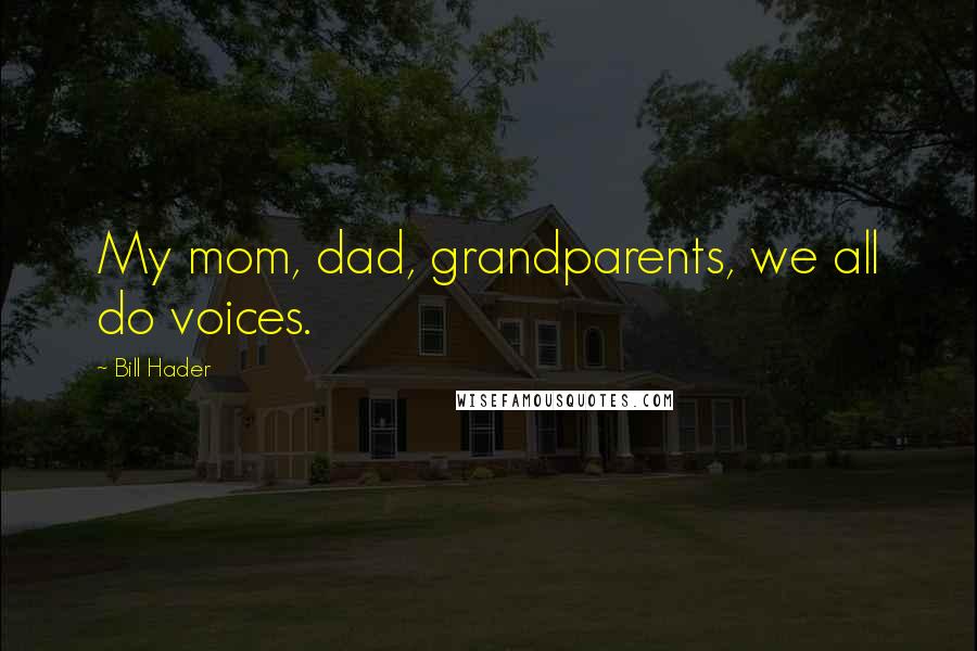 Bill Hader Quotes: My mom, dad, grandparents, we all do voices.