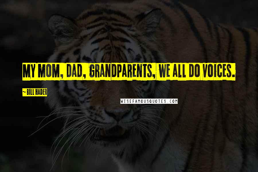 Bill Hader Quotes: My mom, dad, grandparents, we all do voices.