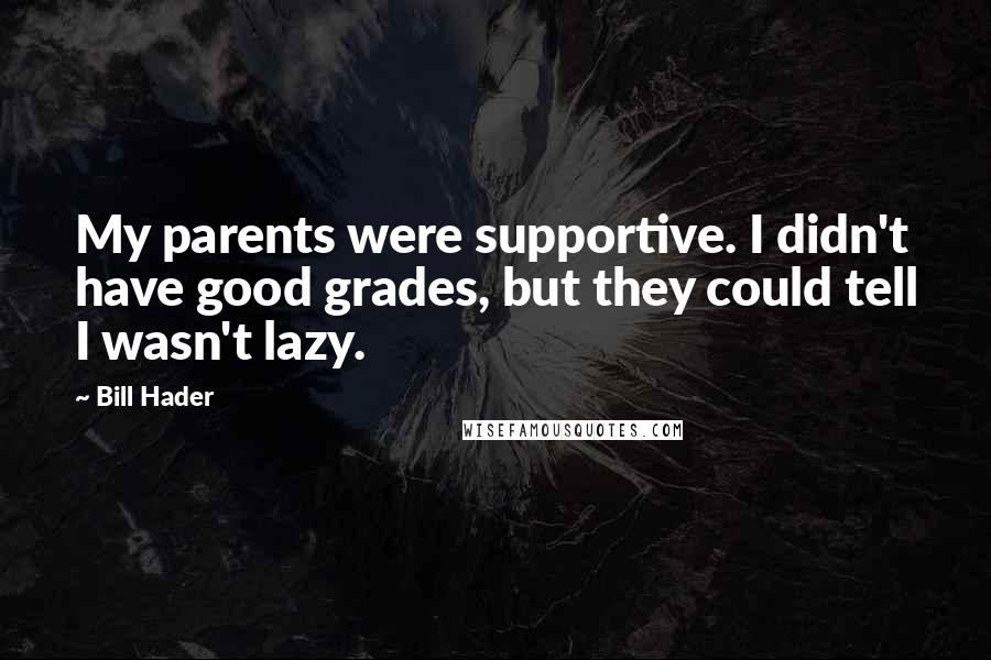 Bill Hader Quotes: My parents were supportive. I didn't have good grades, but they could tell I wasn't lazy.