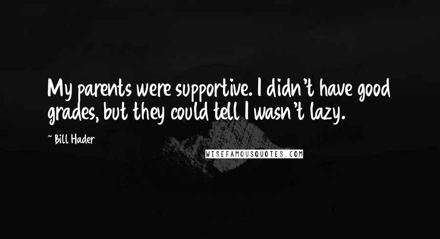 Bill Hader Quotes: My parents were supportive. I didn't have good grades, but they could tell I wasn't lazy.