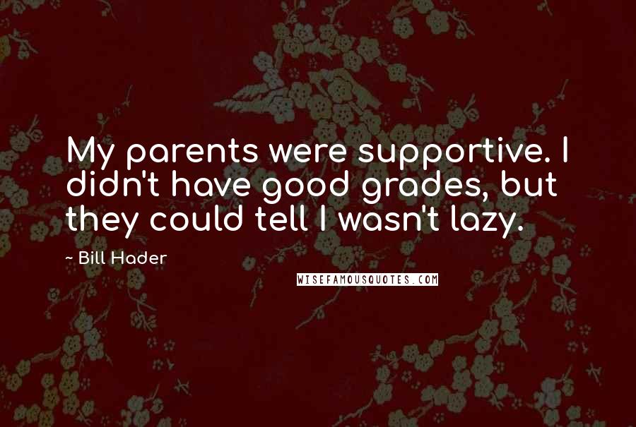 Bill Hader Quotes: My parents were supportive. I didn't have good grades, but they could tell I wasn't lazy.