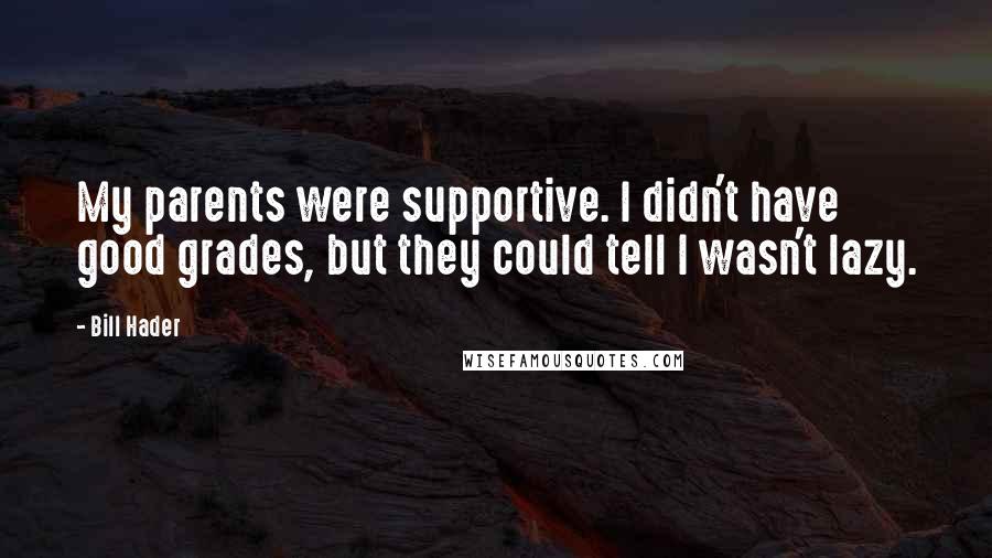 Bill Hader Quotes: My parents were supportive. I didn't have good grades, but they could tell I wasn't lazy.