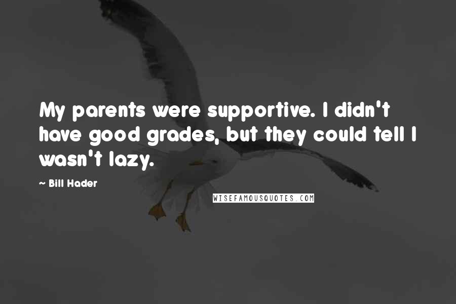 Bill Hader Quotes: My parents were supportive. I didn't have good grades, but they could tell I wasn't lazy.