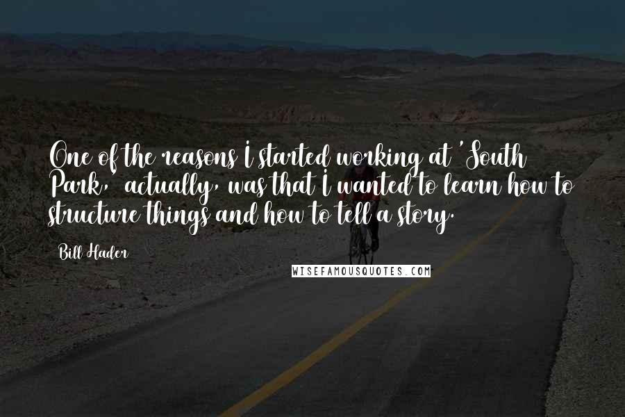 Bill Hader Quotes: One of the reasons I started working at 'South Park,' actually, was that I wanted to learn how to structure things and how to tell a story.