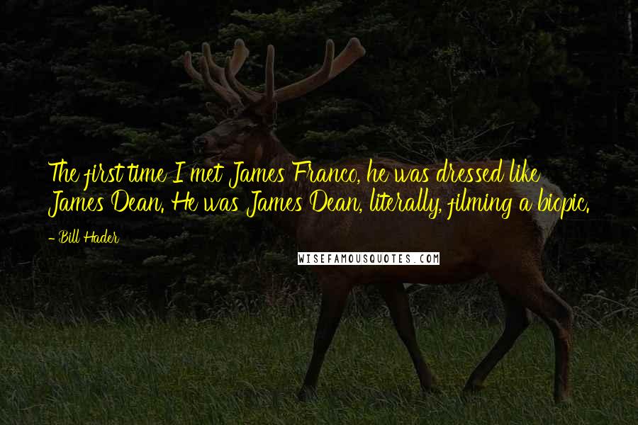 Bill Hader Quotes: The first time I met James Franco, he was dressed like James Dean. He was James Dean, literally, filming a biopic.