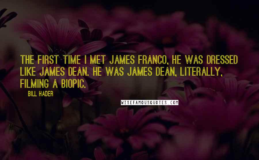 Bill Hader Quotes: The first time I met James Franco, he was dressed like James Dean. He was James Dean, literally, filming a biopic.