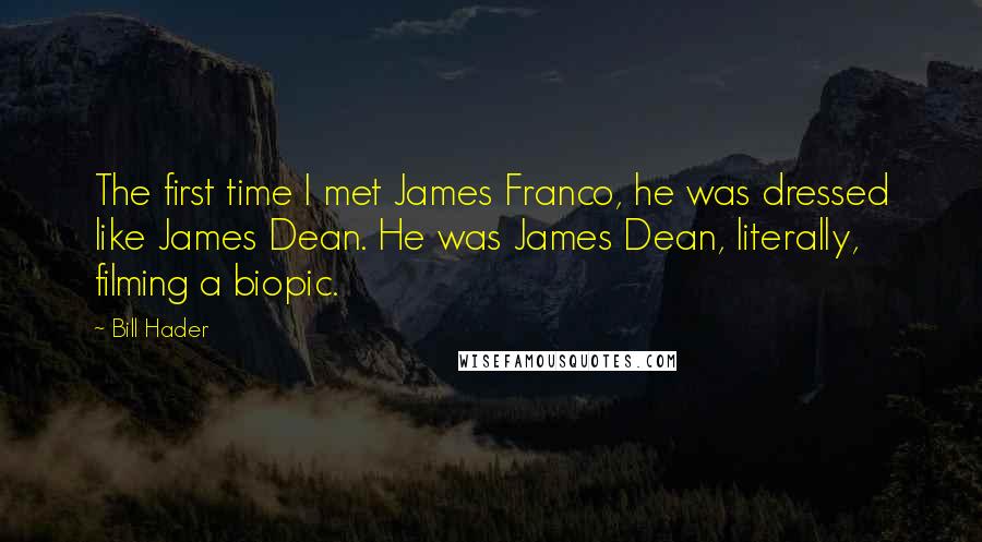 Bill Hader Quotes: The first time I met James Franco, he was dressed like James Dean. He was James Dean, literally, filming a biopic.