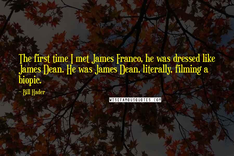 Bill Hader Quotes: The first time I met James Franco, he was dressed like James Dean. He was James Dean, literally, filming a biopic.