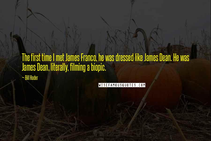 Bill Hader Quotes: The first time I met James Franco, he was dressed like James Dean. He was James Dean, literally, filming a biopic.