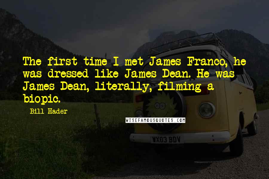 Bill Hader Quotes: The first time I met James Franco, he was dressed like James Dean. He was James Dean, literally, filming a biopic.