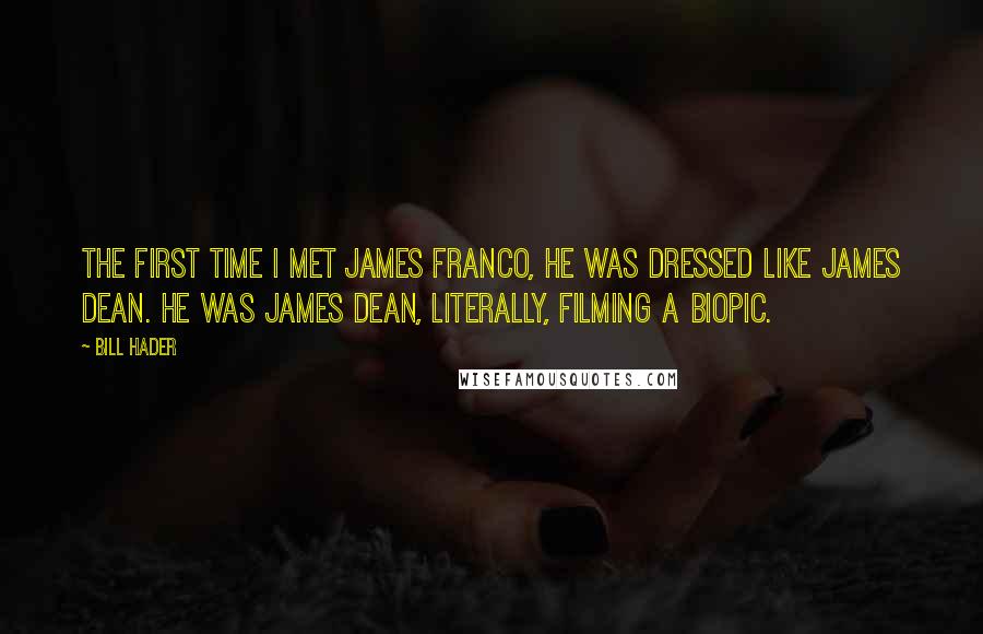 Bill Hader Quotes: The first time I met James Franco, he was dressed like James Dean. He was James Dean, literally, filming a biopic.