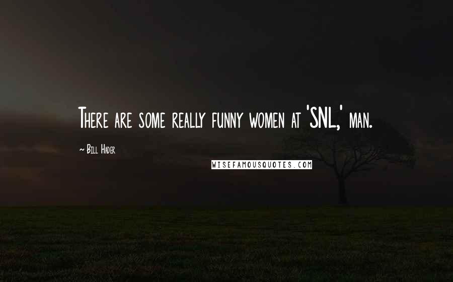 Bill Hader Quotes: There are some really funny women at 'SNL,' man.
