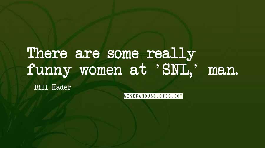 Bill Hader Quotes: There are some really funny women at 'SNL,' man.
