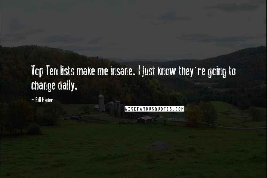 Bill Hader Quotes: Top Ten lists make me insane. I just know they're going to change daily.