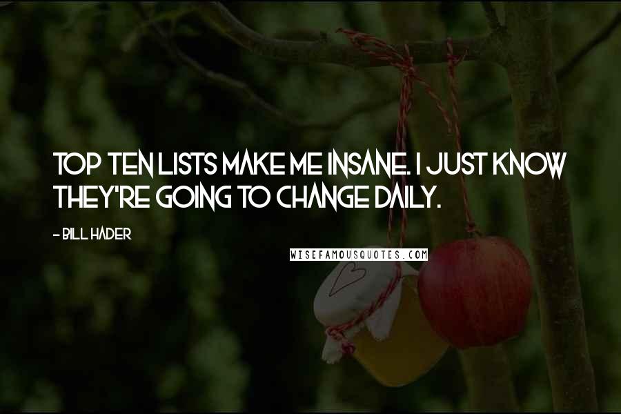 Bill Hader Quotes: Top Ten lists make me insane. I just know they're going to change daily.