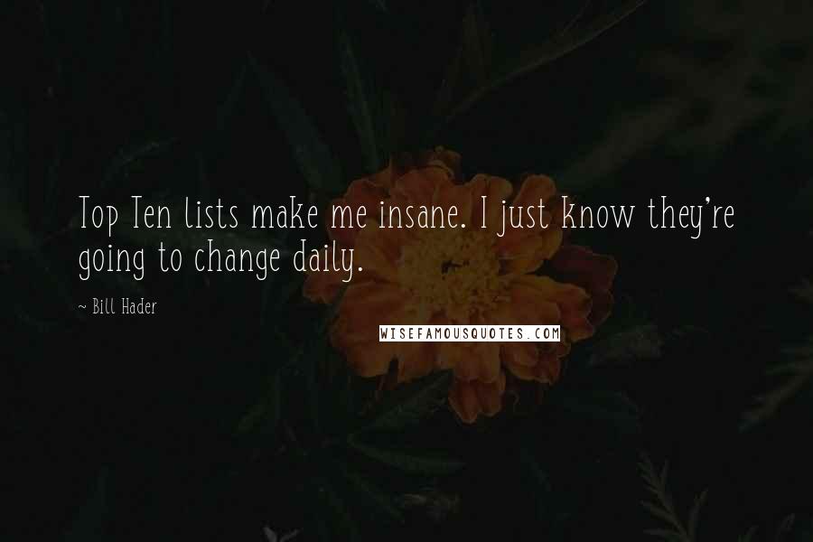 Bill Hader Quotes: Top Ten lists make me insane. I just know they're going to change daily.
