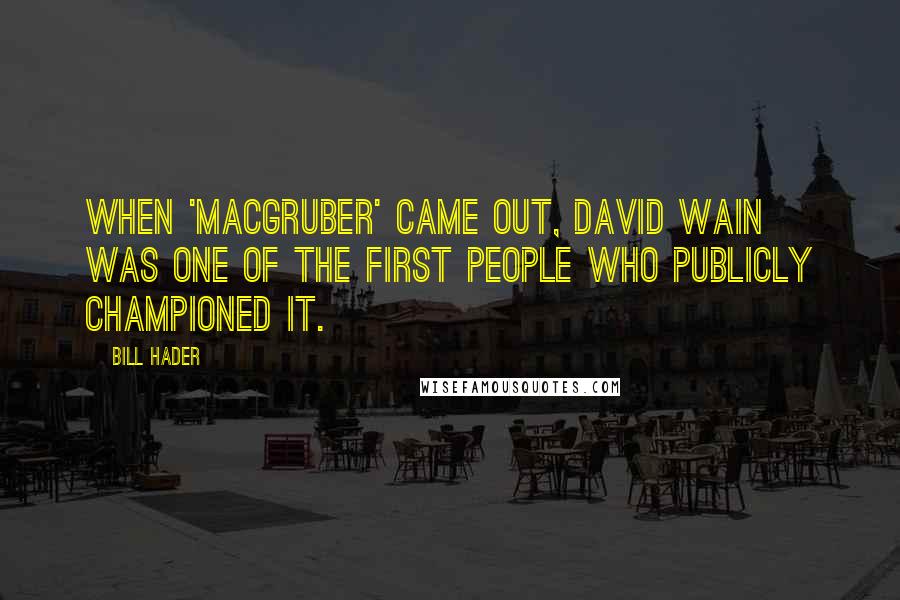 Bill Hader Quotes: When 'MacGruber' came out, David Wain was one of the first people who publicly championed it.