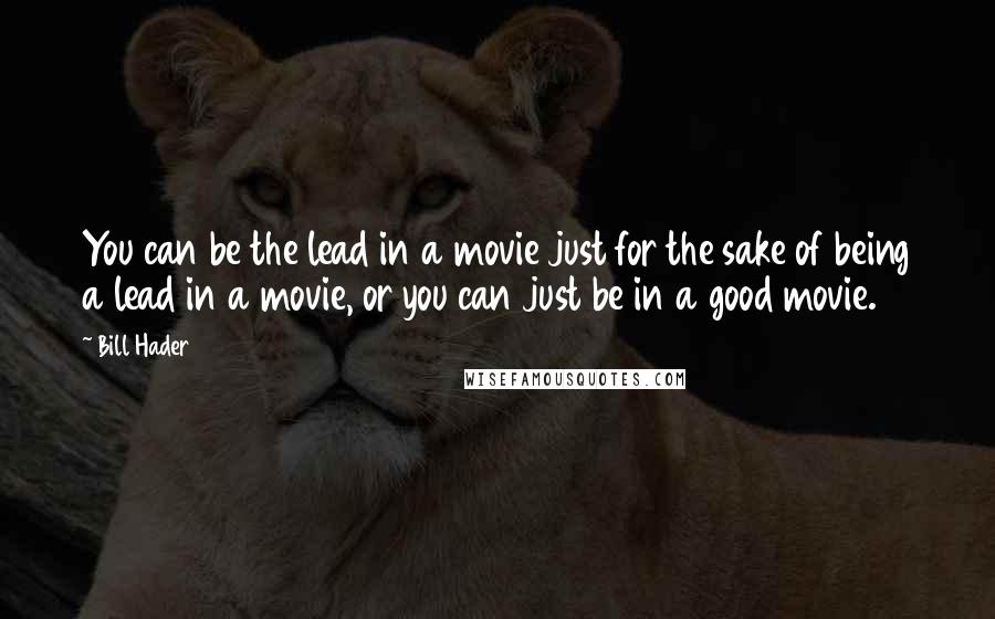 Bill Hader Quotes: You can be the lead in a movie just for the sake of being a lead in a movie, or you can just be in a good movie.