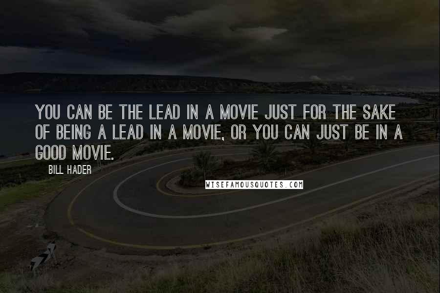 Bill Hader Quotes: You can be the lead in a movie just for the sake of being a lead in a movie, or you can just be in a good movie.