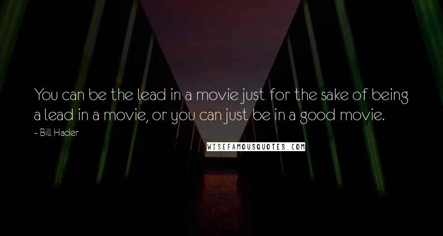 Bill Hader Quotes: You can be the lead in a movie just for the sake of being a lead in a movie, or you can just be in a good movie.