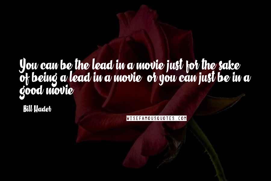 Bill Hader Quotes: You can be the lead in a movie just for the sake of being a lead in a movie, or you can just be in a good movie.