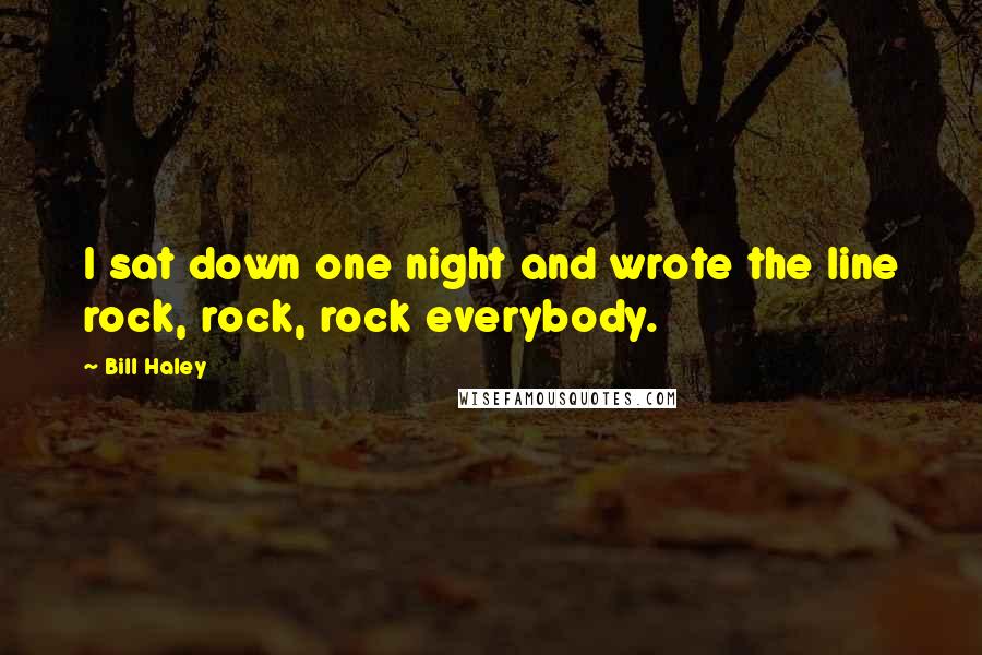 Bill Haley Quotes: I sat down one night and wrote the line rock, rock, rock everybody.