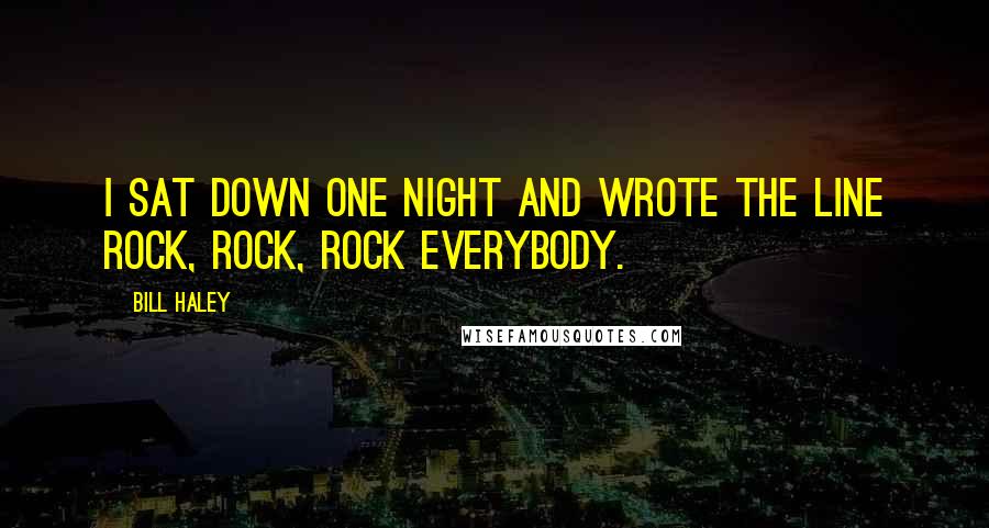Bill Haley Quotes: I sat down one night and wrote the line rock, rock, rock everybody.