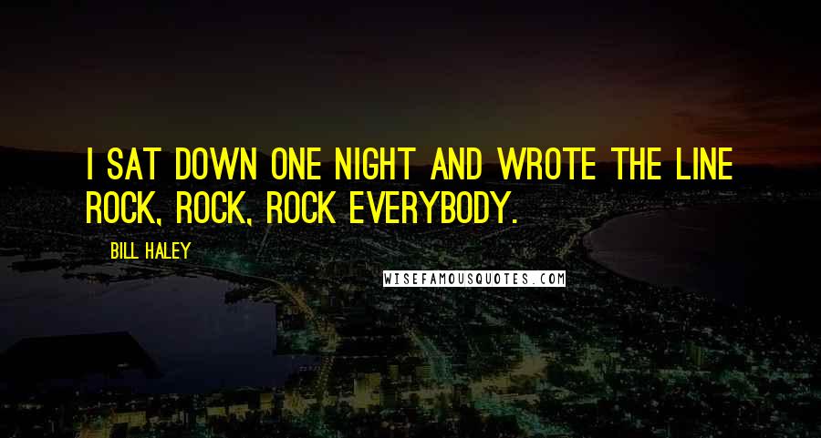 Bill Haley Quotes: I sat down one night and wrote the line rock, rock, rock everybody.