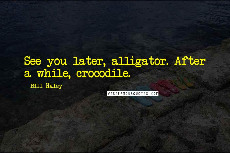 Bill Haley Quotes: See you later, alligator. After a while, crocodile.