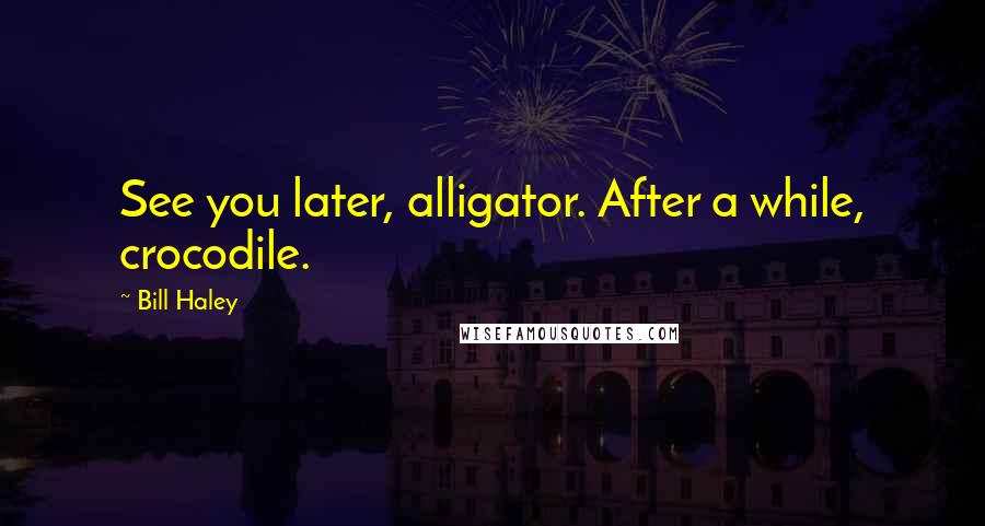 Bill Haley Quotes: See you later, alligator. After a while, crocodile.