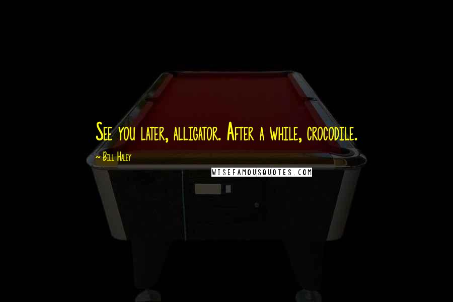 Bill Haley Quotes: See you later, alligator. After a while, crocodile.