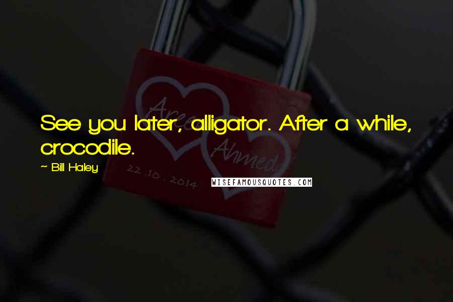 Bill Haley Quotes: See you later, alligator. After a while, crocodile.