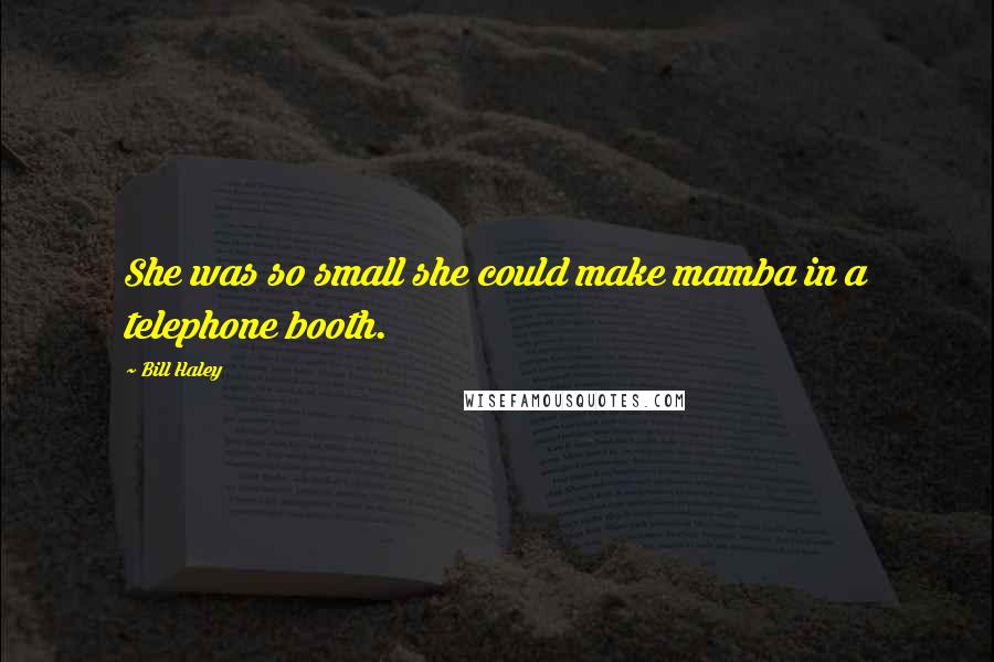 Bill Haley Quotes: She was so small she could make mamba in a telephone booth.