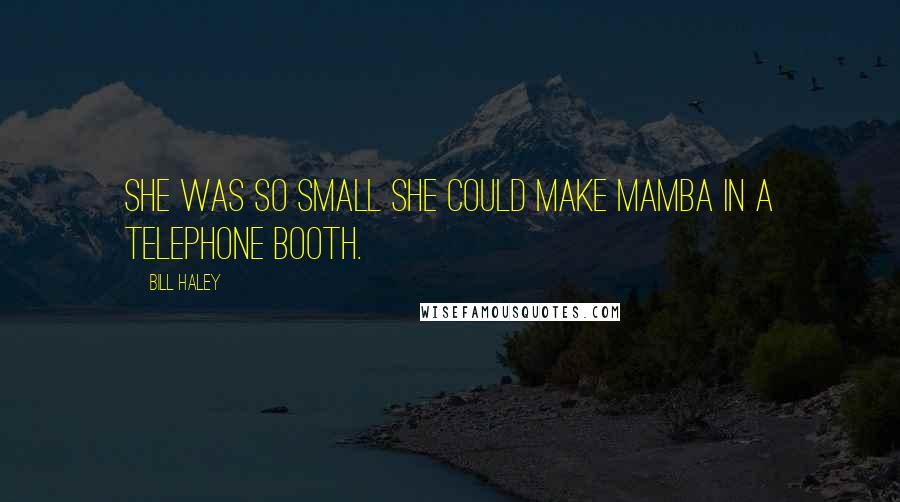 Bill Haley Quotes: She was so small she could make mamba in a telephone booth.