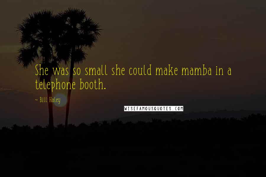 Bill Haley Quotes: She was so small she could make mamba in a telephone booth.