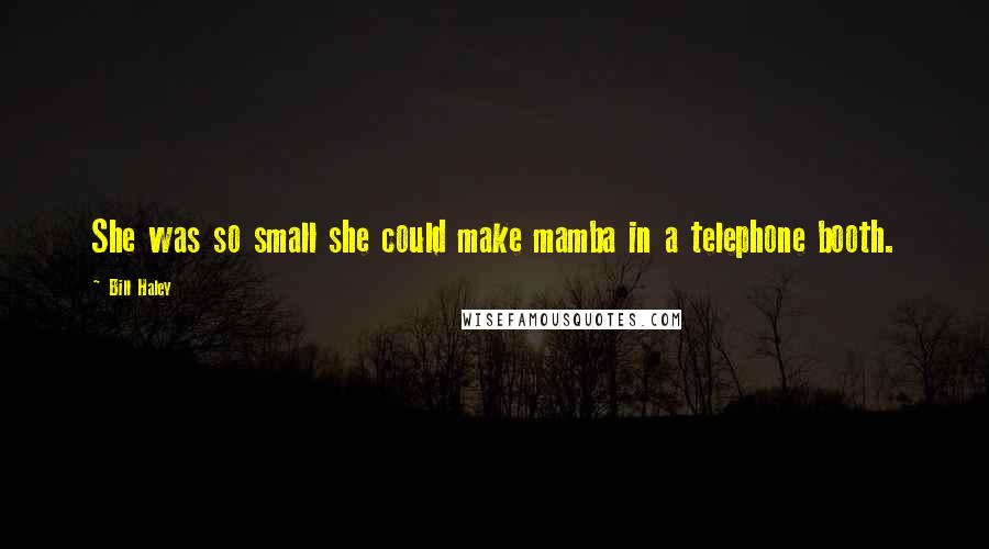 Bill Haley Quotes: She was so small she could make mamba in a telephone booth.