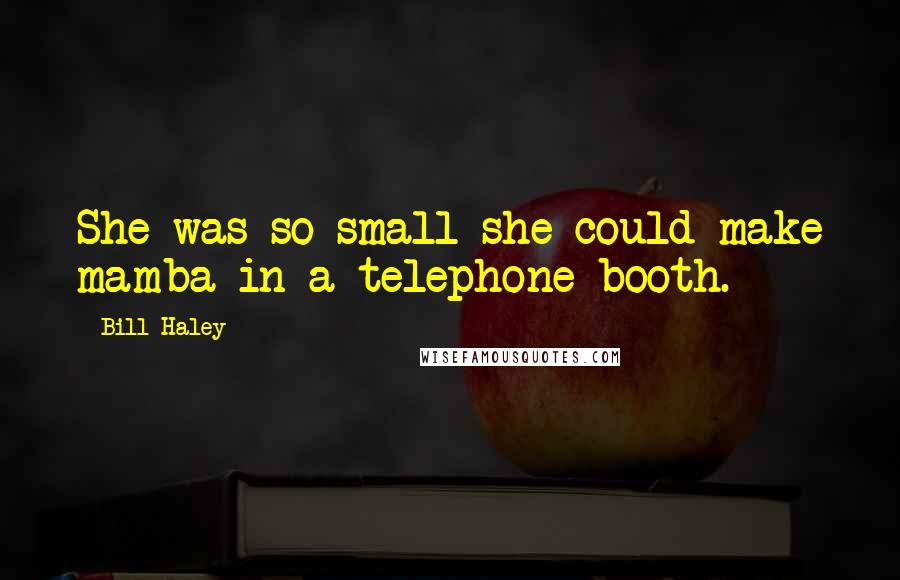 Bill Haley Quotes: She was so small she could make mamba in a telephone booth.