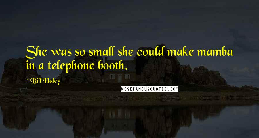 Bill Haley Quotes: She was so small she could make mamba in a telephone booth.