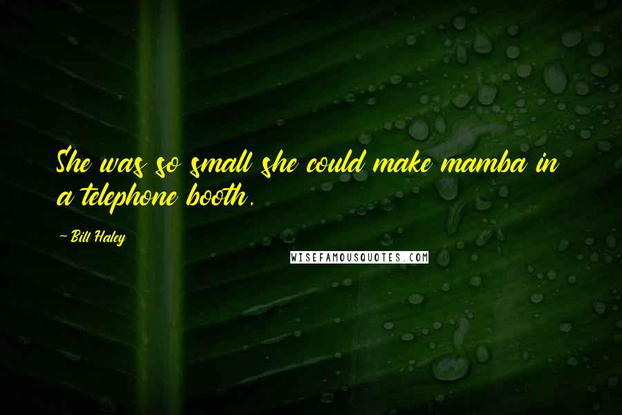 Bill Haley Quotes: She was so small she could make mamba in a telephone booth.