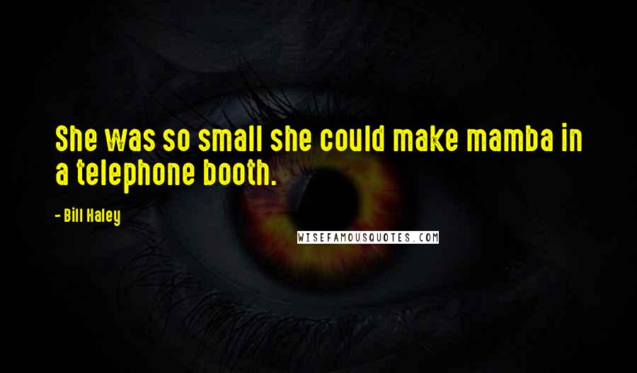 Bill Haley Quotes: She was so small she could make mamba in a telephone booth.