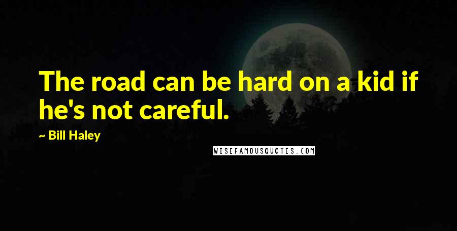 Bill Haley Quotes: The road can be hard on a kid if he's not careful.