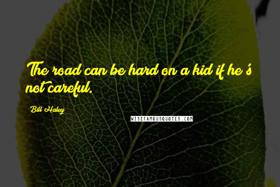 Bill Haley Quotes: The road can be hard on a kid if he's not careful.