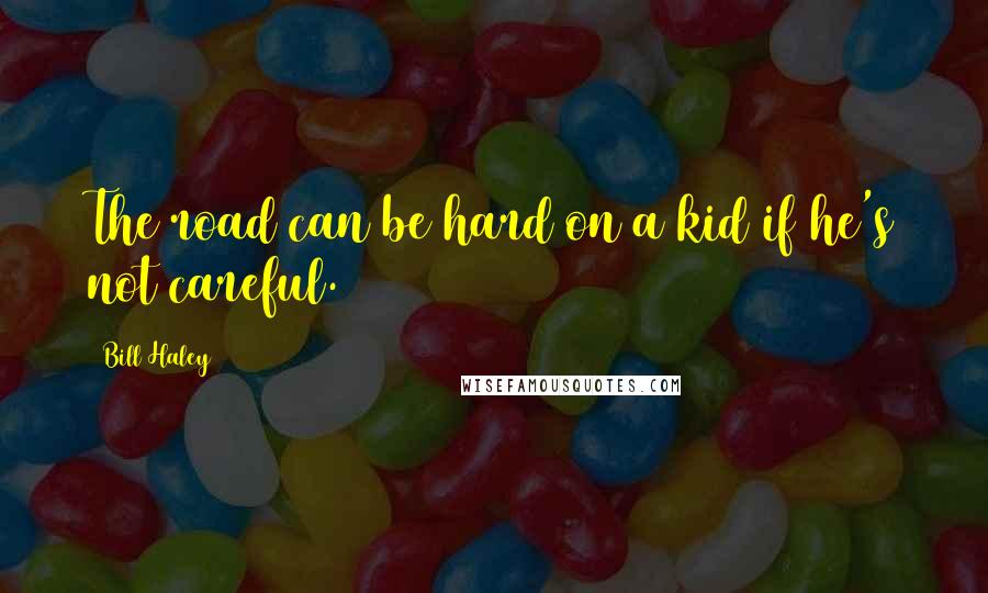 Bill Haley Quotes: The road can be hard on a kid if he's not careful.