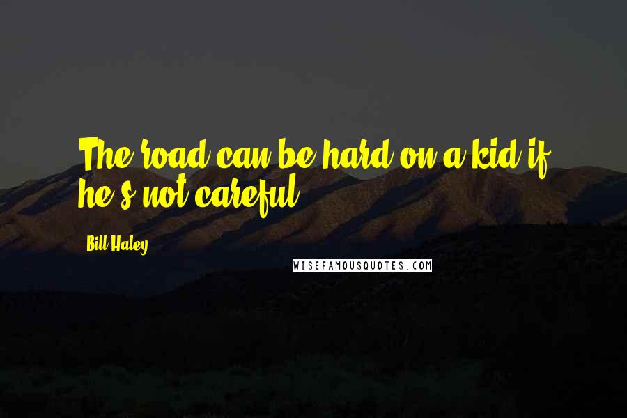 Bill Haley Quotes: The road can be hard on a kid if he's not careful.