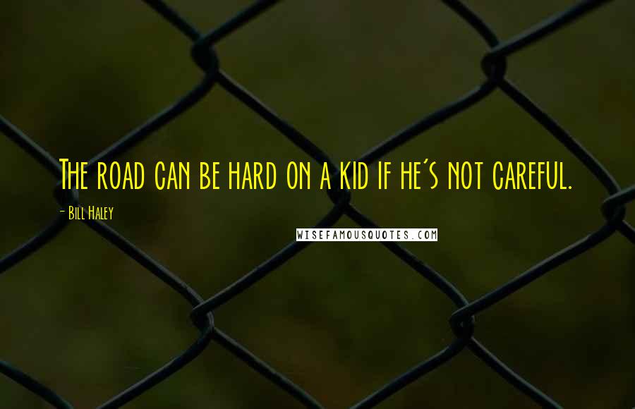 Bill Haley Quotes: The road can be hard on a kid if he's not careful.