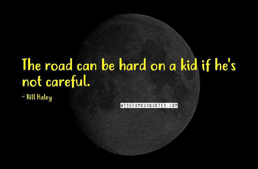 Bill Haley Quotes: The road can be hard on a kid if he's not careful.