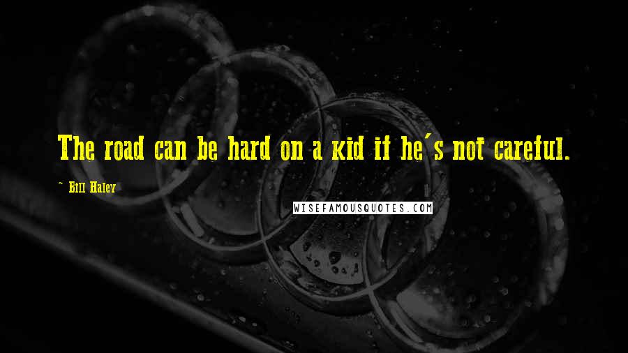 Bill Haley Quotes: The road can be hard on a kid if he's not careful.