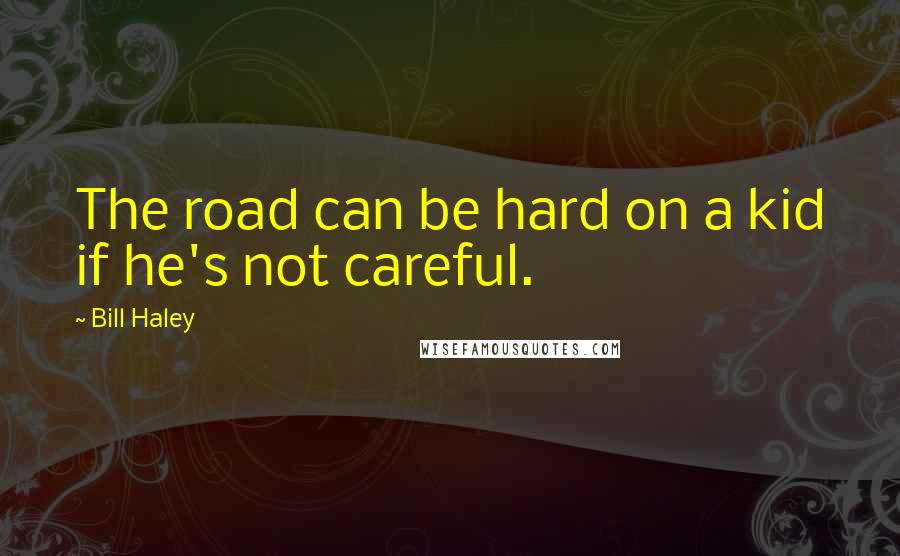 Bill Haley Quotes: The road can be hard on a kid if he's not careful.